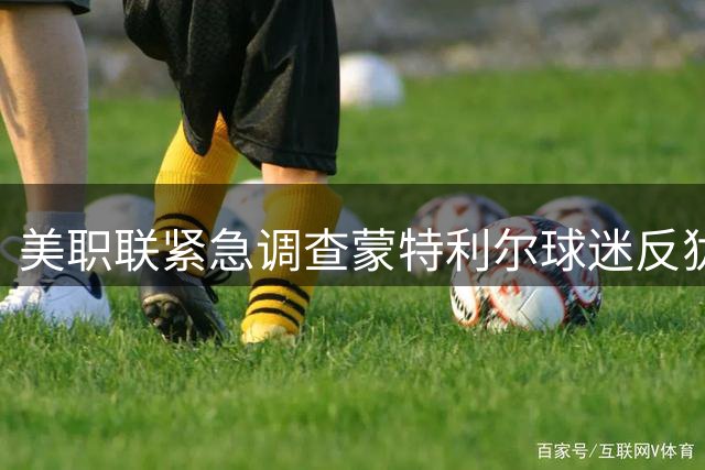 美职联紧急调查蒙特利尔球迷反犹歧视事件